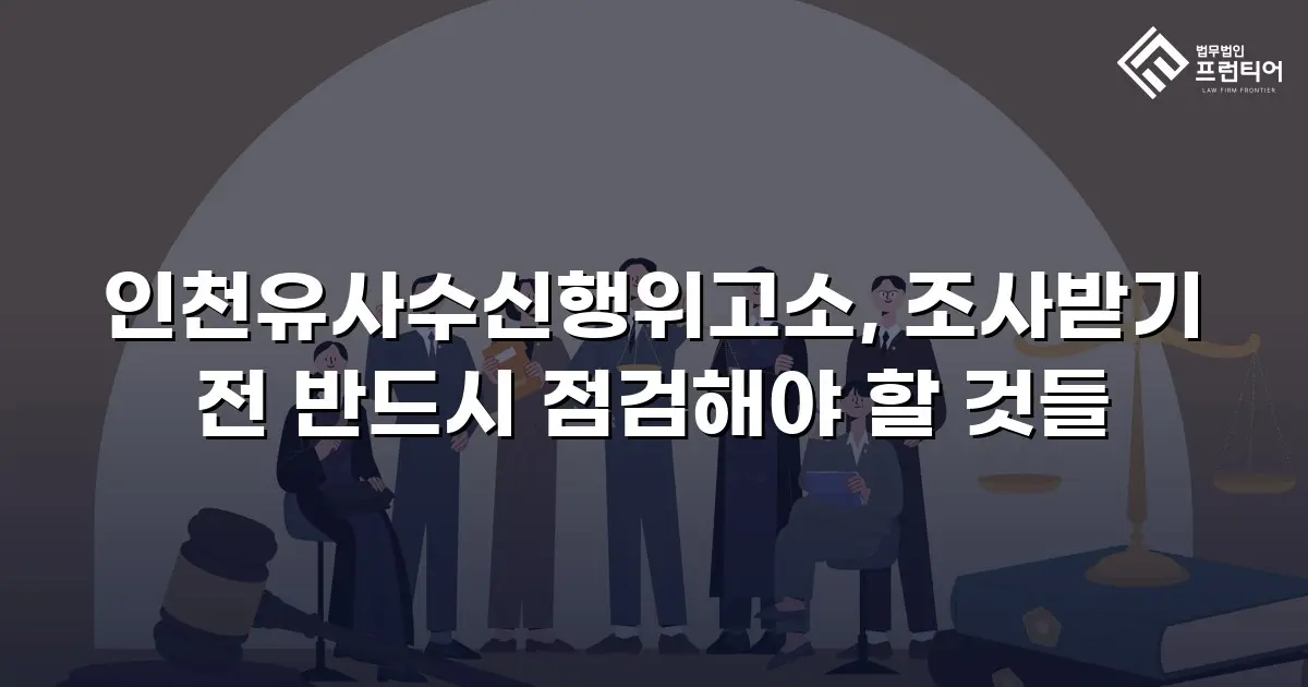 인천유사수신행위고소, 조사받기 전 반드시 점검해야 할 것들