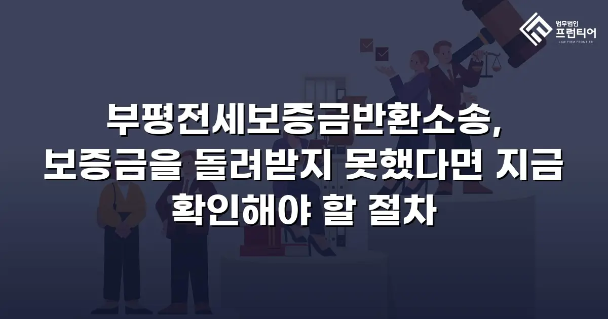 부평전세보증금반환소송, 보증금을 돌려받지 못했다면 지금 확인해야 할 절차