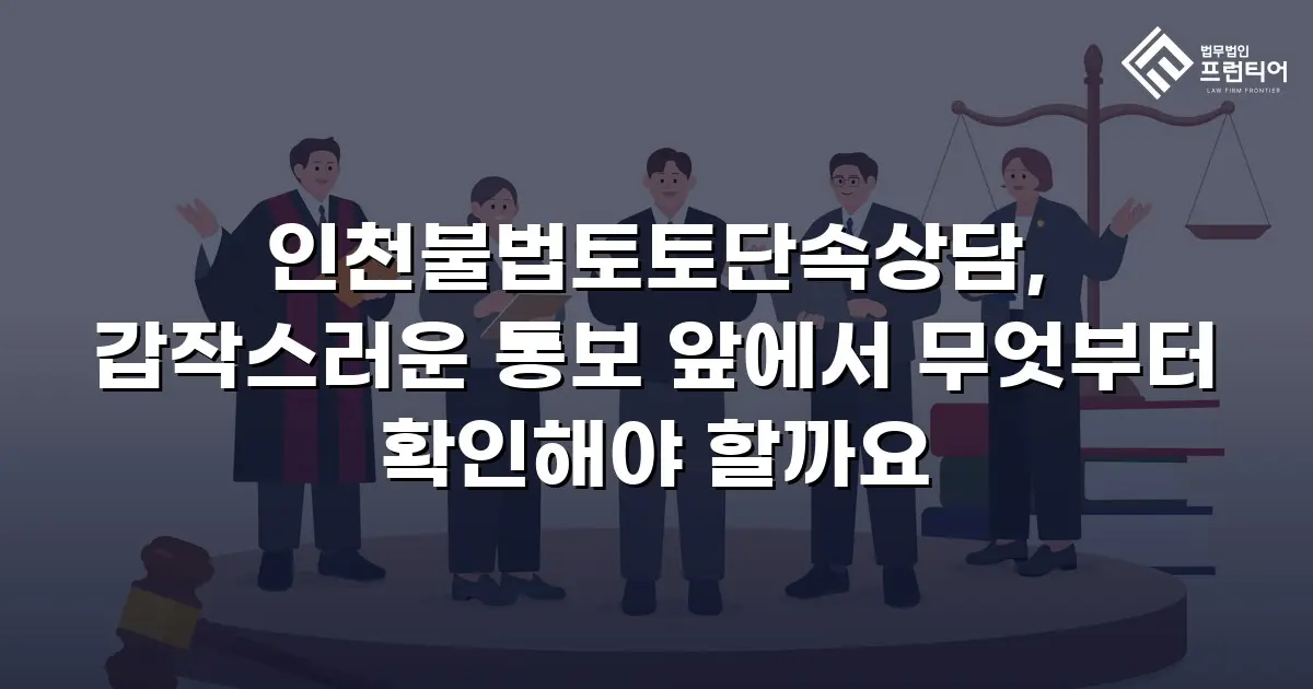 인천불법토토단속상담, 갑작스러운 통보 앞에서 무엇부터 확인해야 할까요