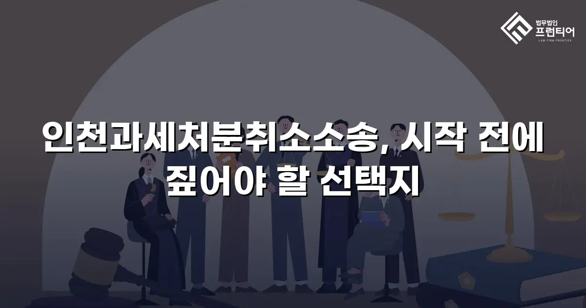 인천과세처분취소소송, 시작 전에 짚어야 할 선택지