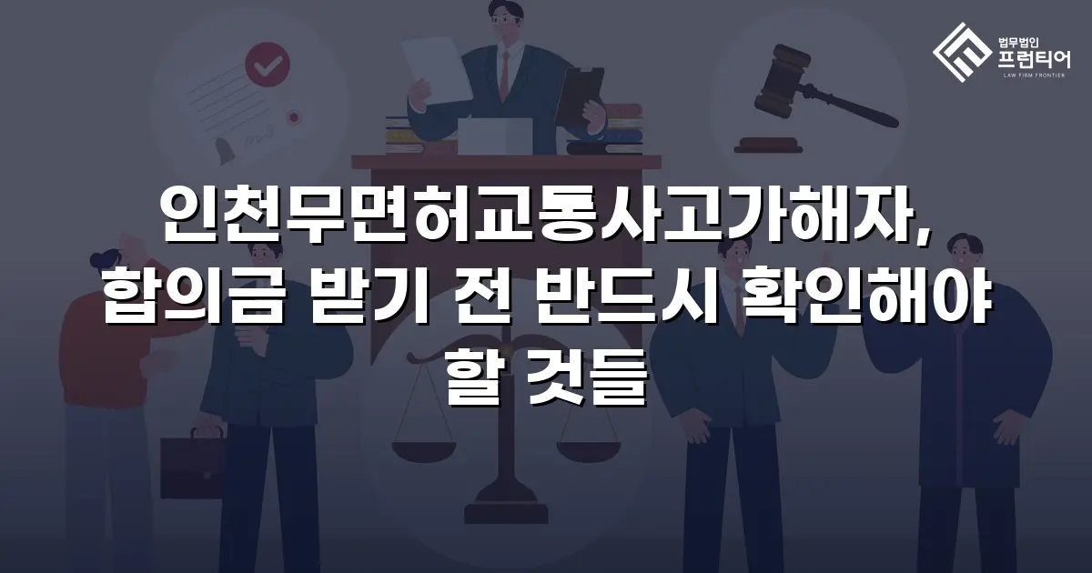 인천무면허교통사고가해자, 합의금 받기 전 반드시 확인해야 할 것들