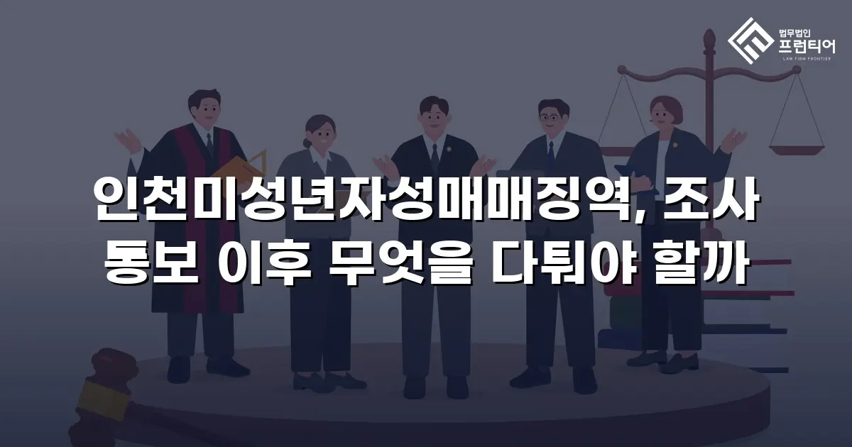 인천미성년자성매매징역, 조사 통보 이후 무엇을 다퉈야 할까