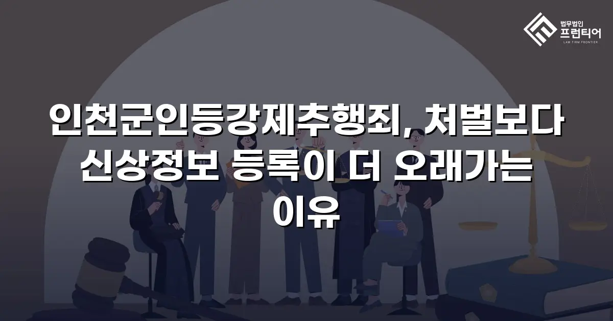 인천군인등강제추행죄, 처벌보다 신상정보 등록이 더 오래가는 이유