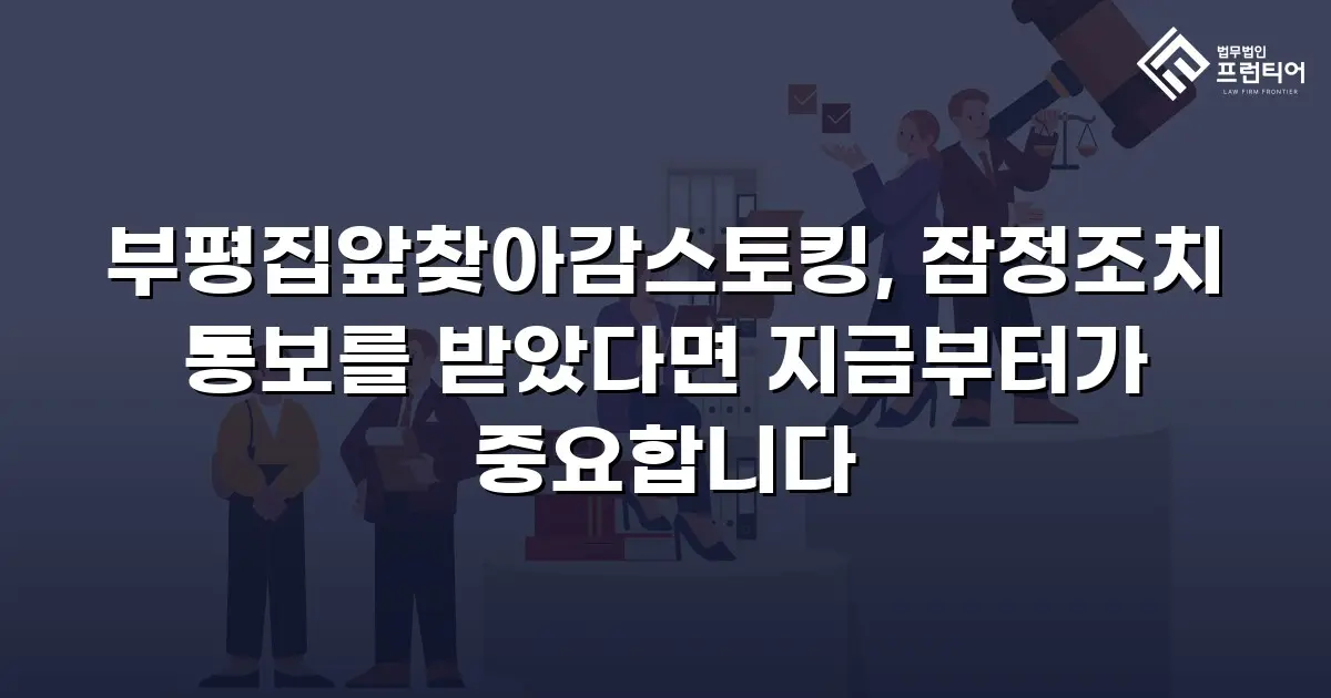 부평집앞찾아감스토킹, 잠정조치 통보를 받았다면 지금부터가 중요합니다
