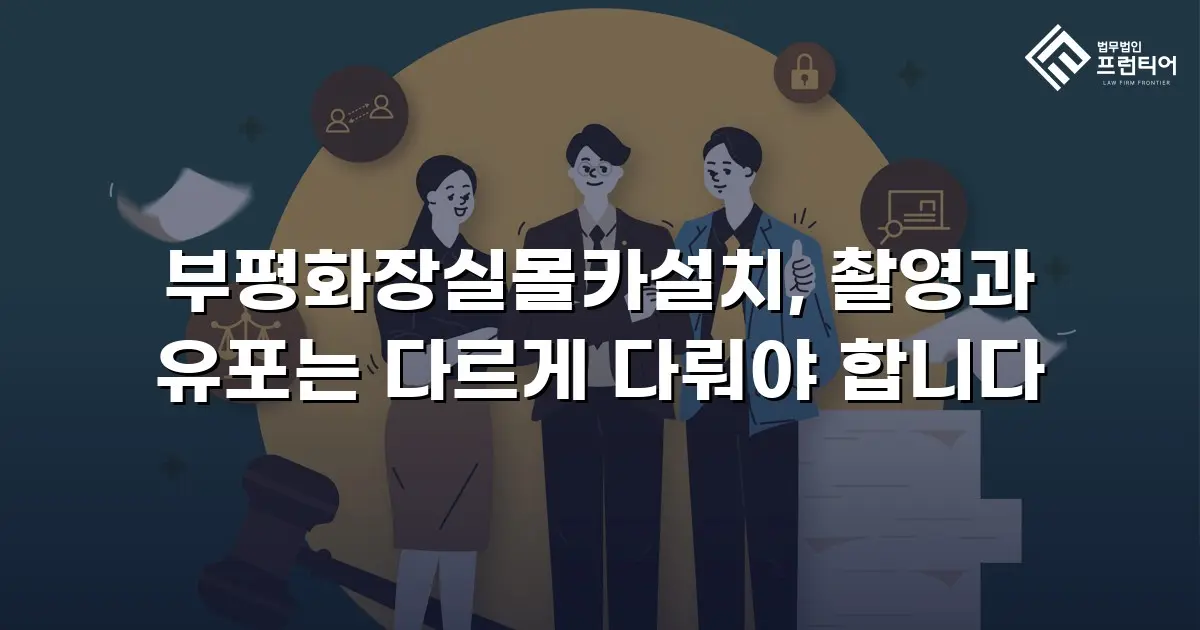 부평화장실몰카설치, 촬영과 유포는 다르게 다뤄야 합니다