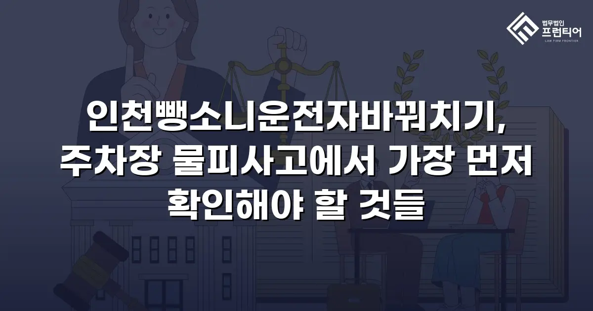 인천뺑소니운전자바꿔치기, 주차장 물피사고에서 가장 먼저 확인해야 할 것들