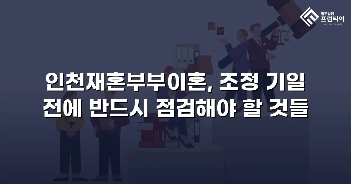 인천재혼부부이혼, 조정 기일 전에 반드시 점검해야 할 것들
