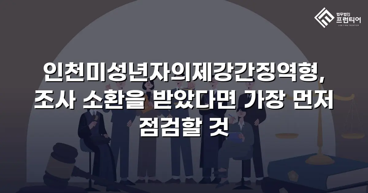인천미성년자의제강간징역형, 조사 소환을 받았다면 가장 먼저 점검할 것