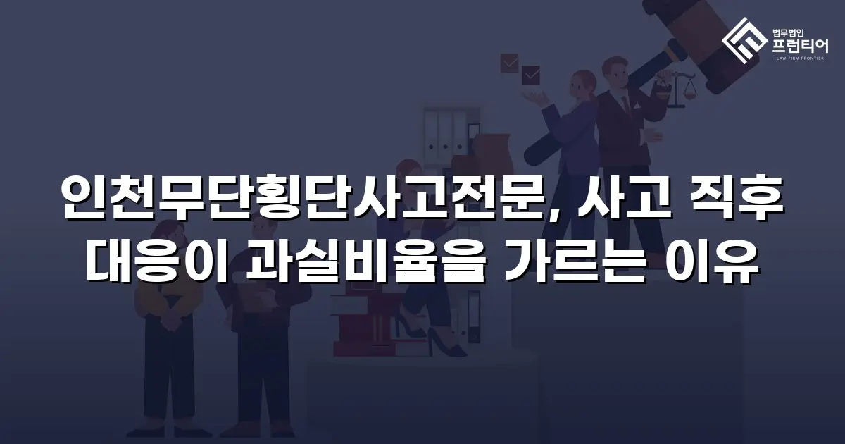 인천무단횡단사고전문, 사고 직후 대응이 과실비율을 가르는 이유