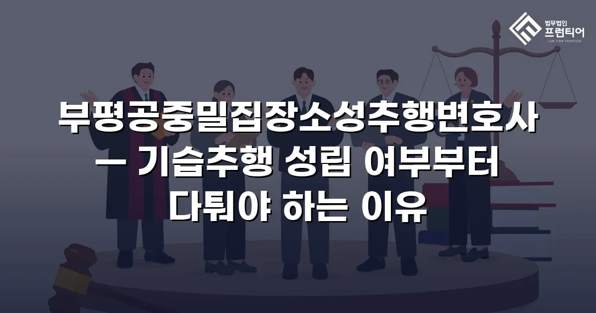 부평공중밀집장소성추행변호사 — 기습추행 성립 여부부터 다퉈야 하는 이유