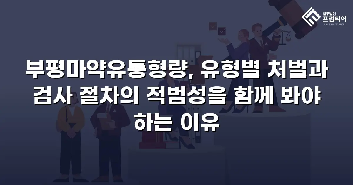 부평마약유통형량, 유형별 처벌과 검사 절차의 적법성을 함께 봐야 하는 이유