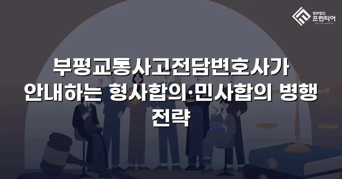 부평교통사고전담변호사가 안내하는 형사합의·민사합의 병행 전략