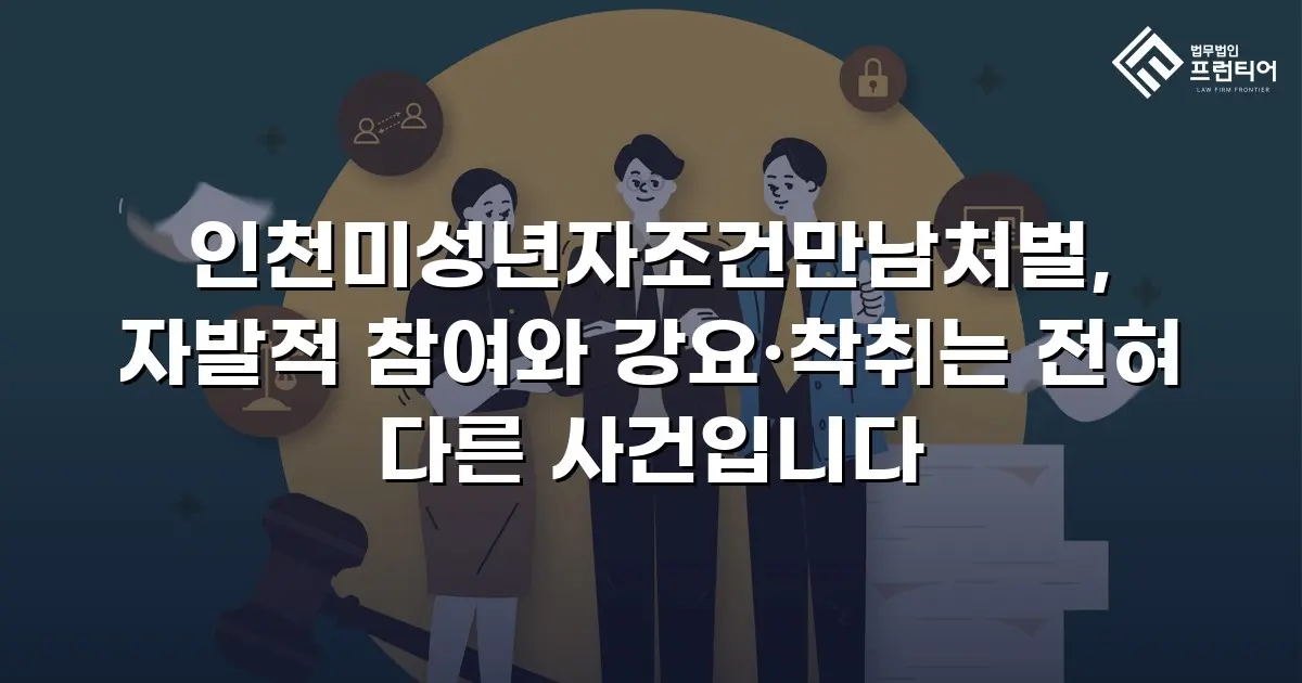 인천미성년자조건만남처벌, 자발적 참여와 강요·착취는 전혀 다른 사건입니다