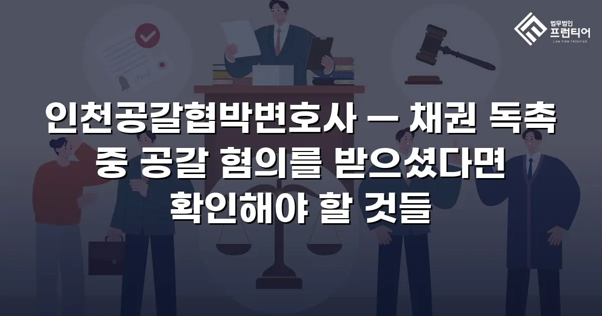 인천공갈협박변호사 — 채권 독촉 중 공갈 혐의를 받으셨다면 확인해야 할 것들