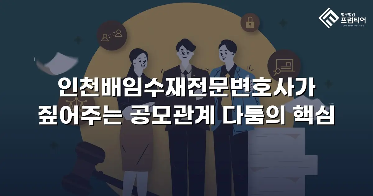 인천배임수재전문변호사가 짚어주는 공모관계 다툼의 핵심