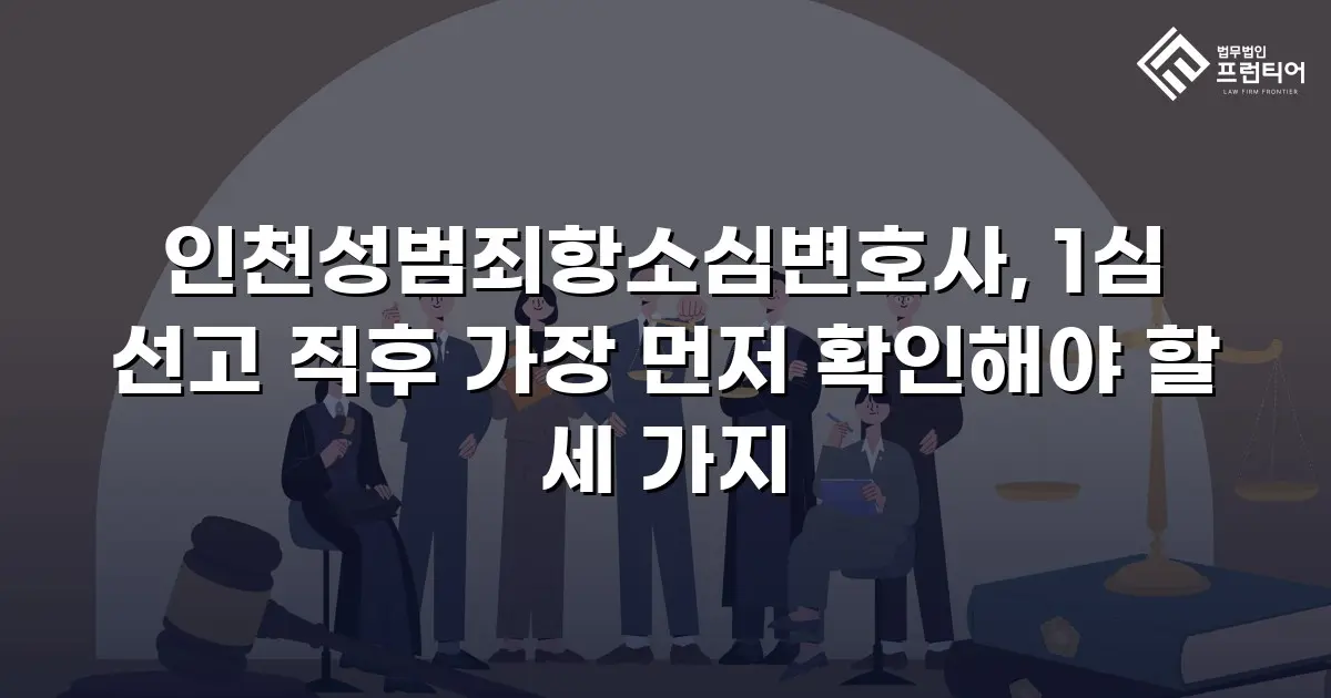 인천성범죄항소심변호사, 1심 선고 직후 가장 먼저 확인해야 할 세 가지