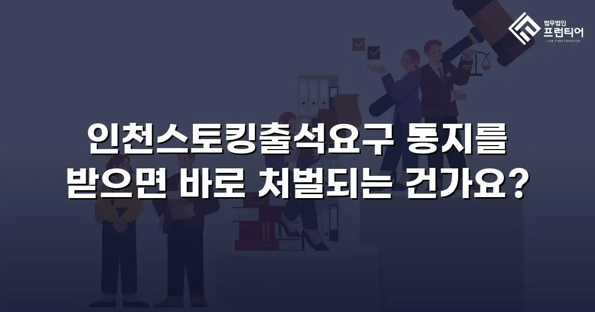 인천스토킹출석요구 통지를 받으면 바로 처벌되는 건가요?