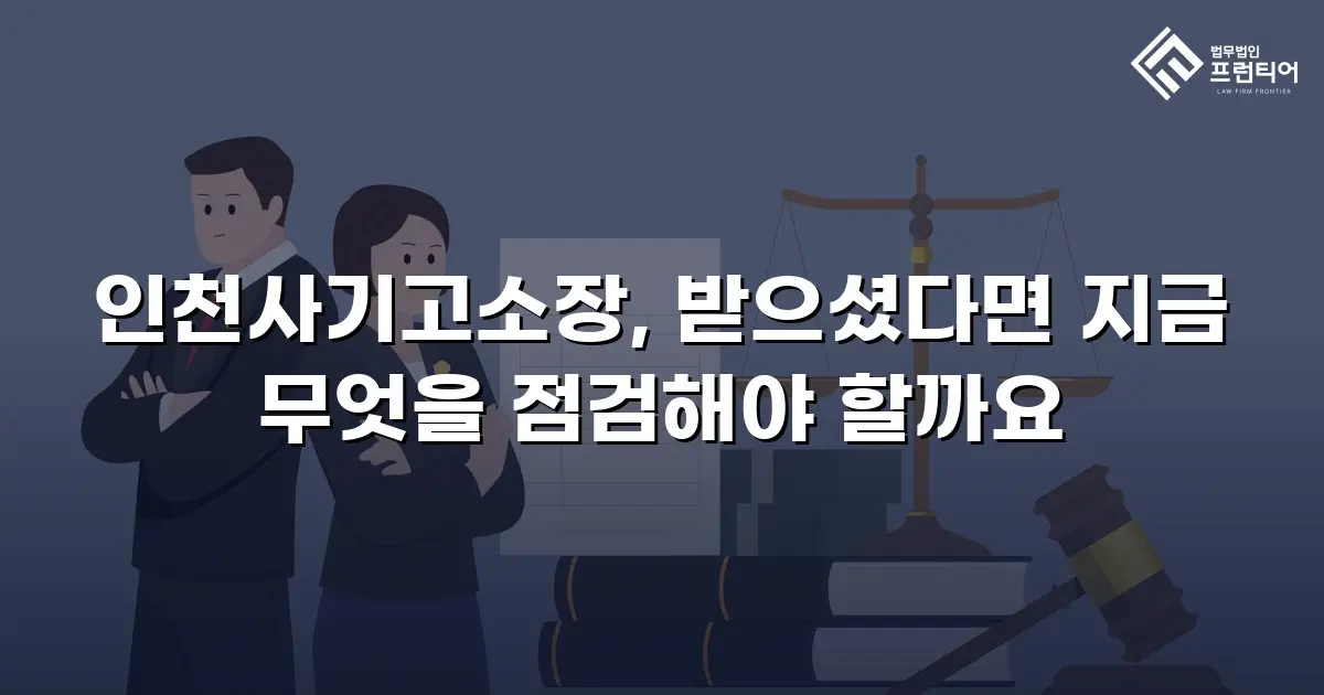인천사기고소장, 받으셨다면 지금 무엇을 점검해야 할까요