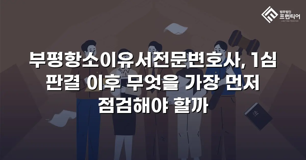 부평항소이유서전문변호사, 1심 판결 이후 무엇을 가장 먼저 점검해야 할까