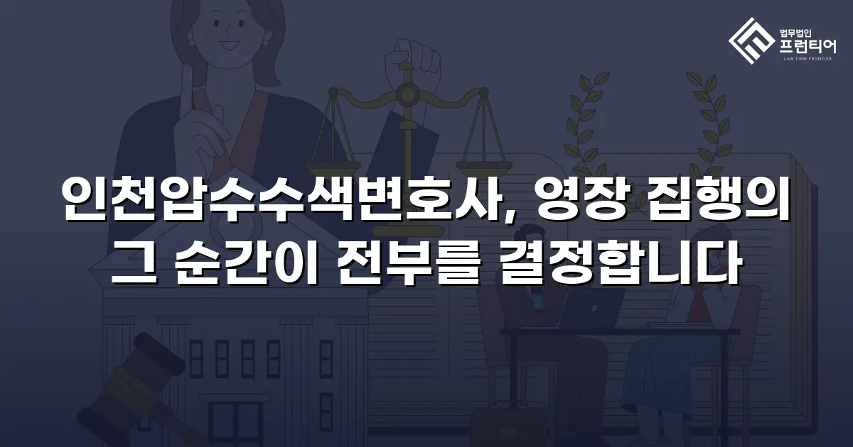인천압수수색변호사, 영장 집행의 그 순간이 전부를 결정합니다