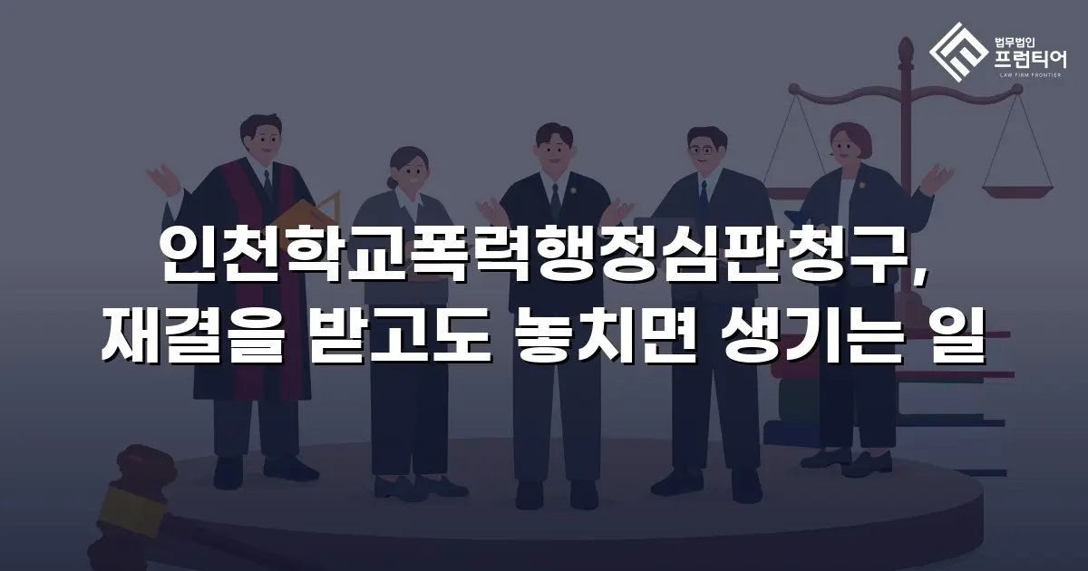 인천학교폭력행정심판청구, 재결을 받고도 놓치면 생기는 일