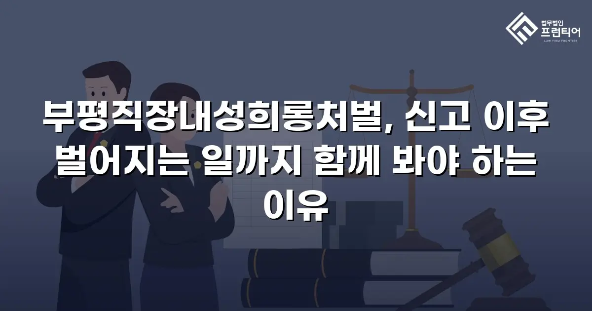 부평직장내성희롱처벌, 신고 이후 벌어지는 일까지 함께 봐야 하는 이유