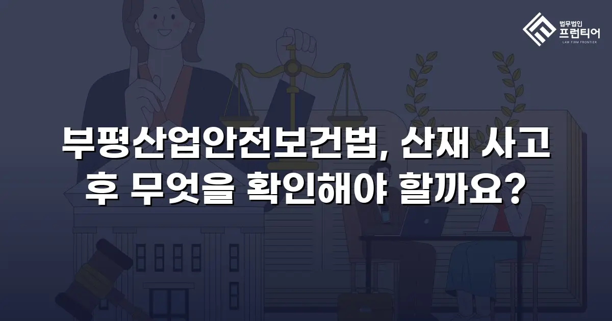 부평산업안전보건법, 산재 사고 후 무엇을 확인해야 할까요?