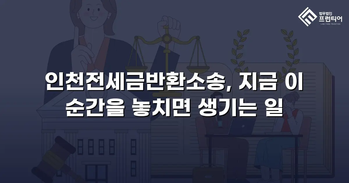 인천전세금반환소송, 지금 이 순간을 놓치면 생기는 일
