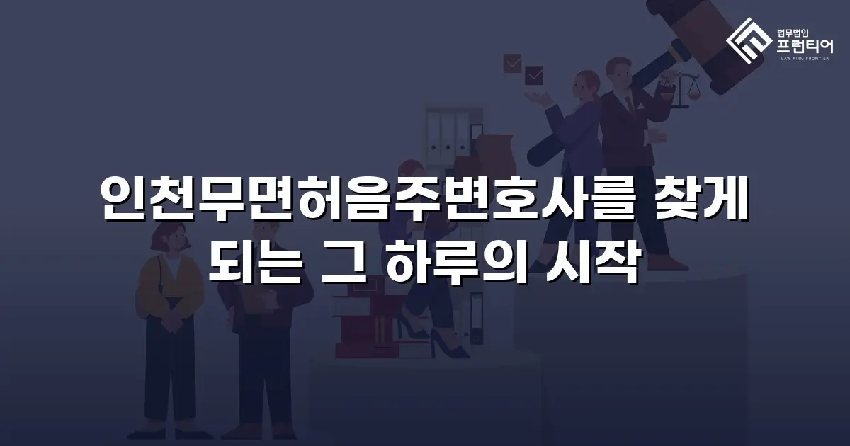 인천무면허음주변호사를 찾게 되는 그 하루의 시작
