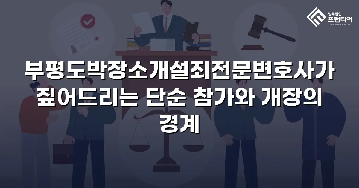 부평도박장소개설죄전문변호사가 짚어드리는 단순 참가와 개장의 경계