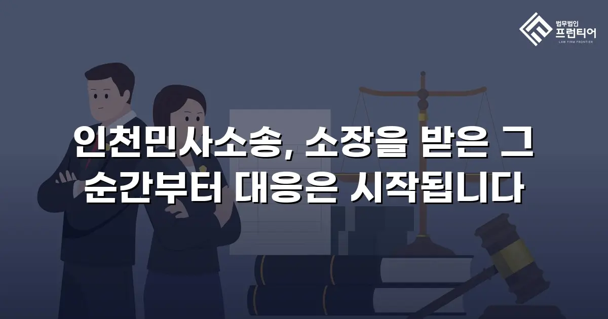 인천민사소송, 소장을 받은 그 순간부터 대응은 시작됩니다