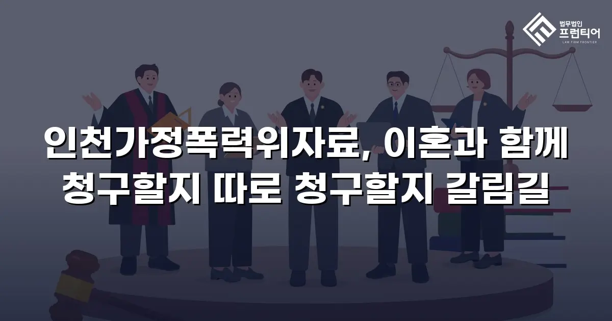 인천가정폭력위자료, 이혼과 함께 청구할지 따로 청구할지 갈림길