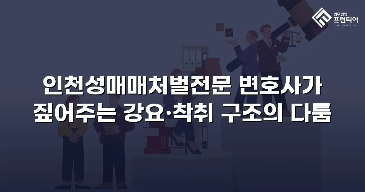 인천성매매처벌전문 변호사가 짚어주는 강요·착취 구조의 다툼