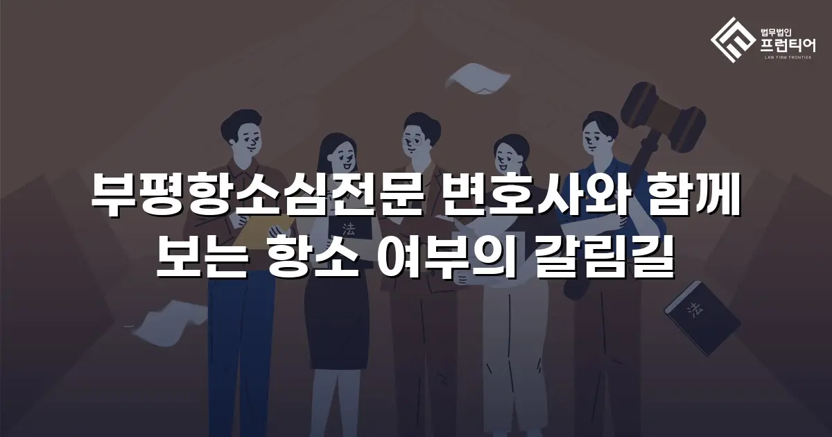 부평항소심전문 변호사와 함께 보는 항소 여부의 갈림길