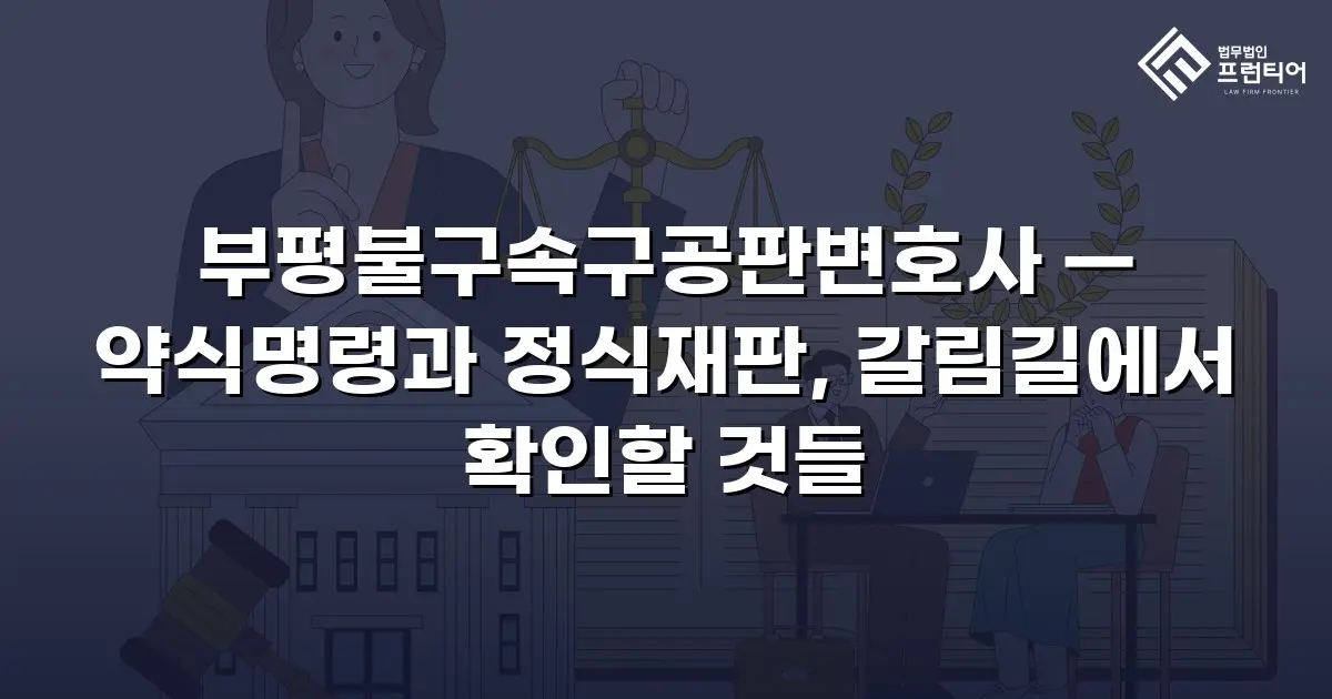 부평불구속구공판변호사 — 약식명령과 정식재판, 갈림길에서 확인할 것들