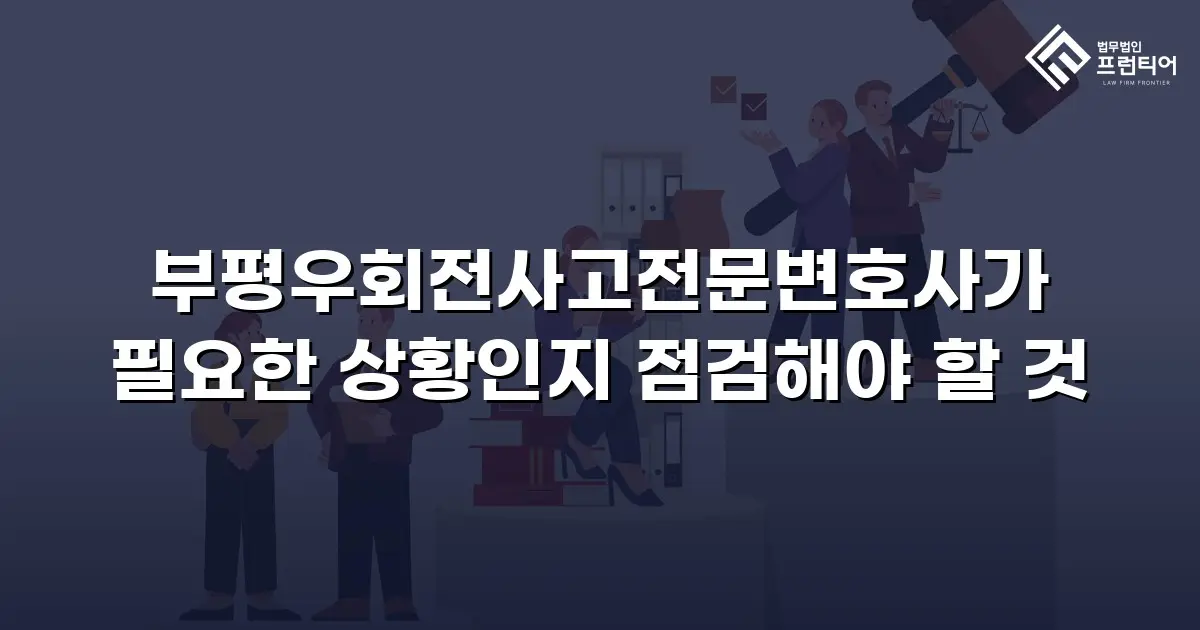 부평우회전사고전문변호사가 필요한 상황인지 점검해야 할 것