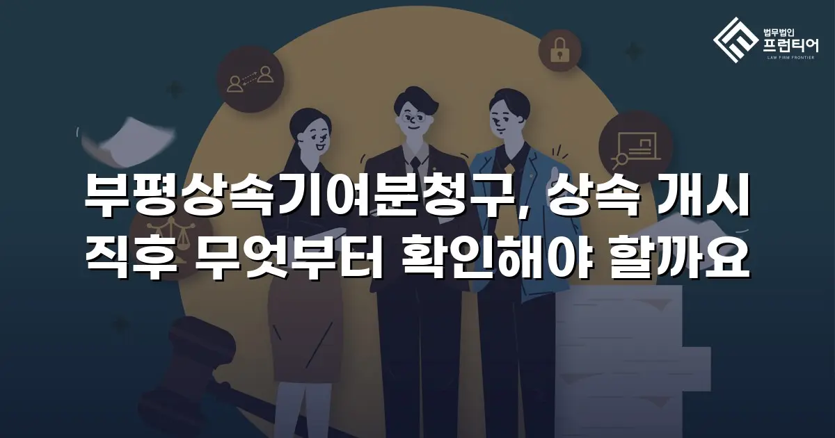 부평상속기여분청구, 상속 개시 직후 무엇부터 확인해야 할까요