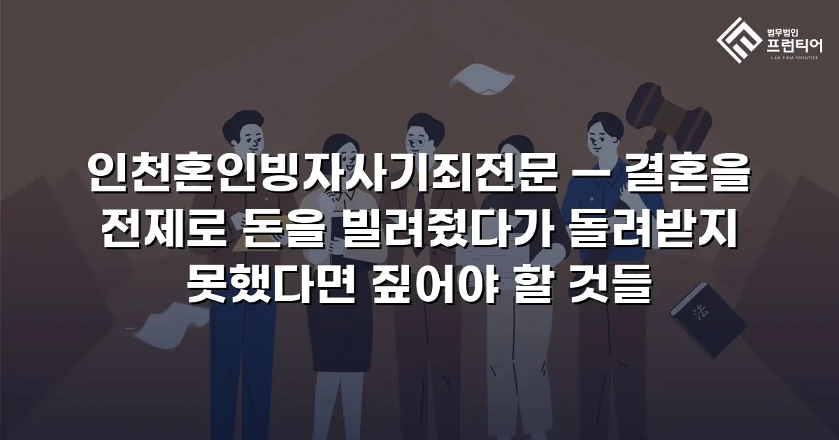 인천혼인빙자사기죄전문 — 결혼을 전제로 돈을 빌려줬다가 돌려받지 못했다면 짚어야 할 것들