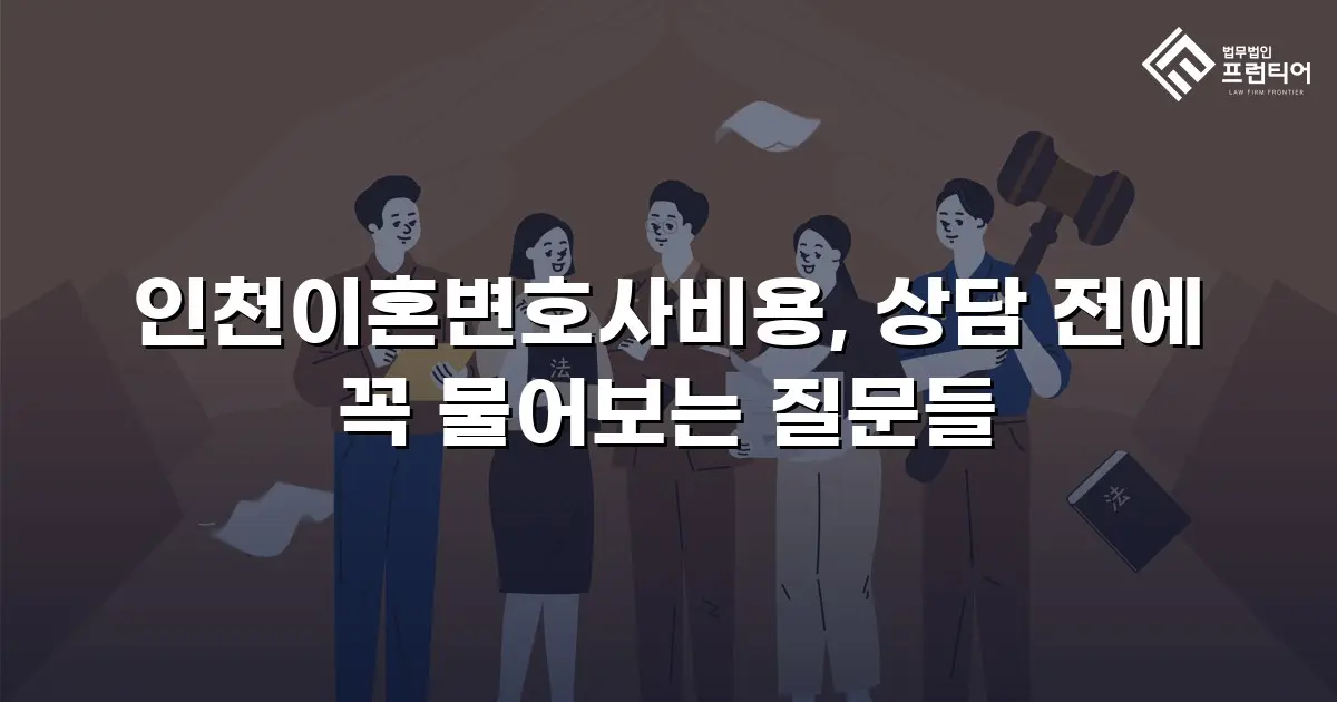 인천이혼변호사비용, 상담 전에 꼭 물어보는 질문들