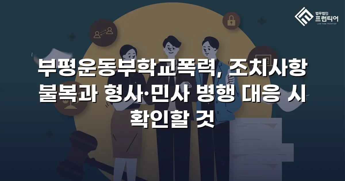 부평운동부학교폭력, 조치사항 불복과 형사·민사 병행 대응 시 확인할 것