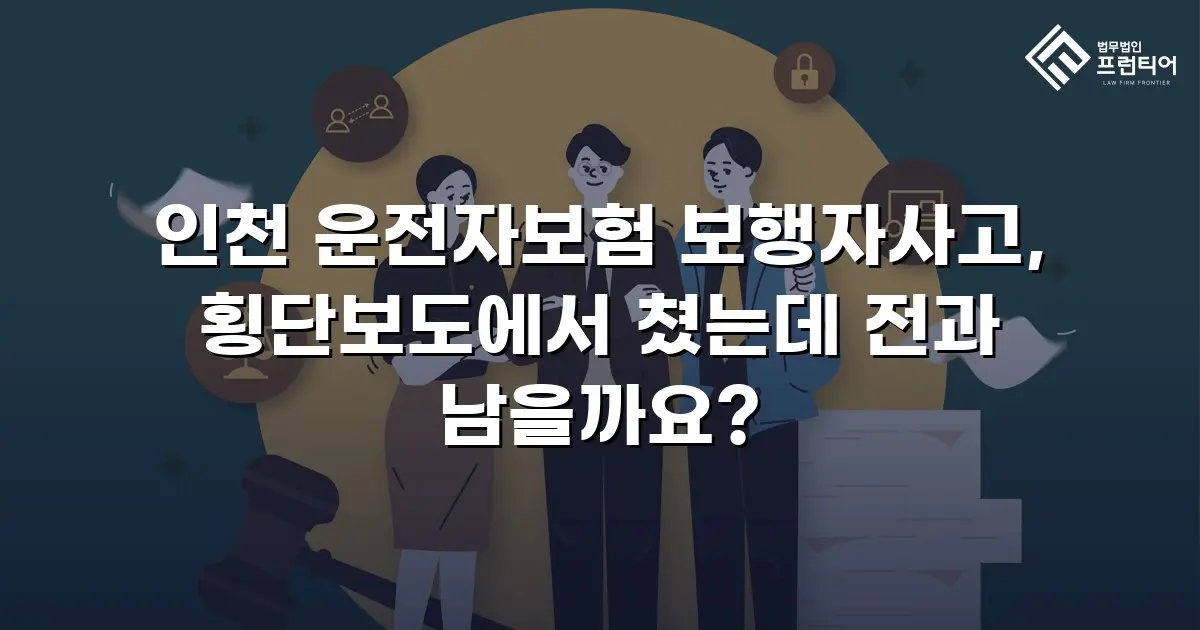 인천 운전자보험 보행자사고, 횡단보도에서 쳤는데 전과 남을까요?