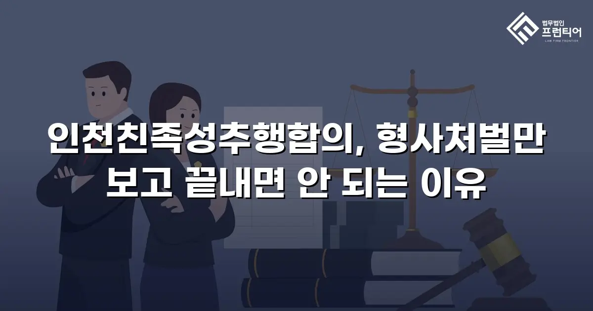 인천친족성추행합의, 형사처벌만 보고 끝내면 안 되는 이유