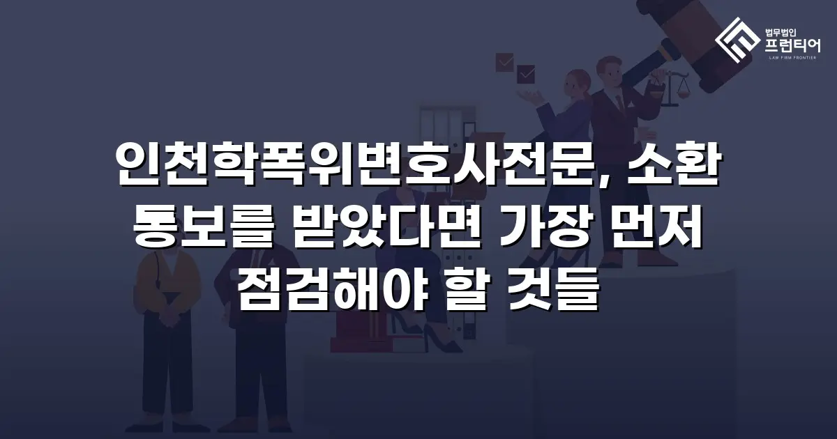 인천학폭위변호사전문, 소환 통보를 받았다면 가장 먼저 점검해야 할 것들