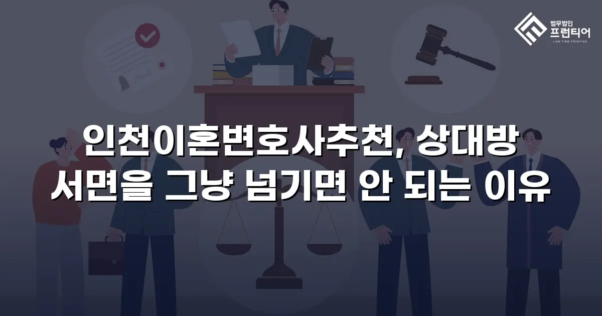 인천이혼변호사추천, 상대방 서면을 그냥 넘기면 안 되는 이유