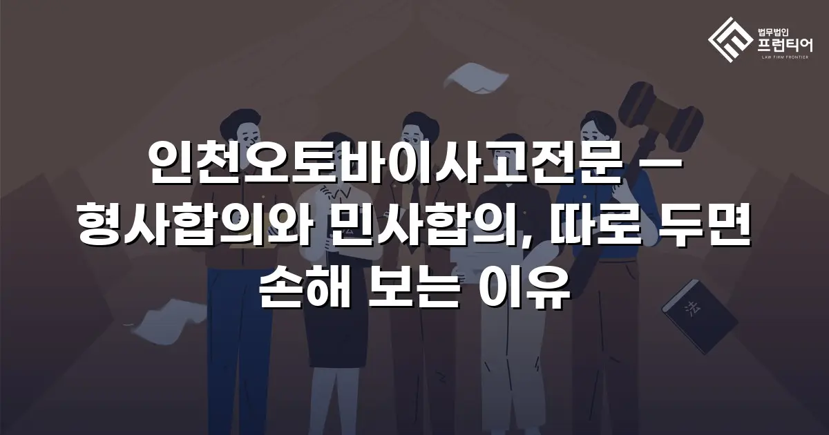인천오토바이사고전문 — 형사합의와 민사합의, 따로 두면 손해 보는 이유