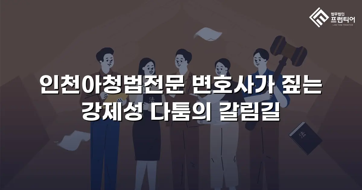 인천아청법전문 변호사가 짚는 강제성 다툼의 갈림길