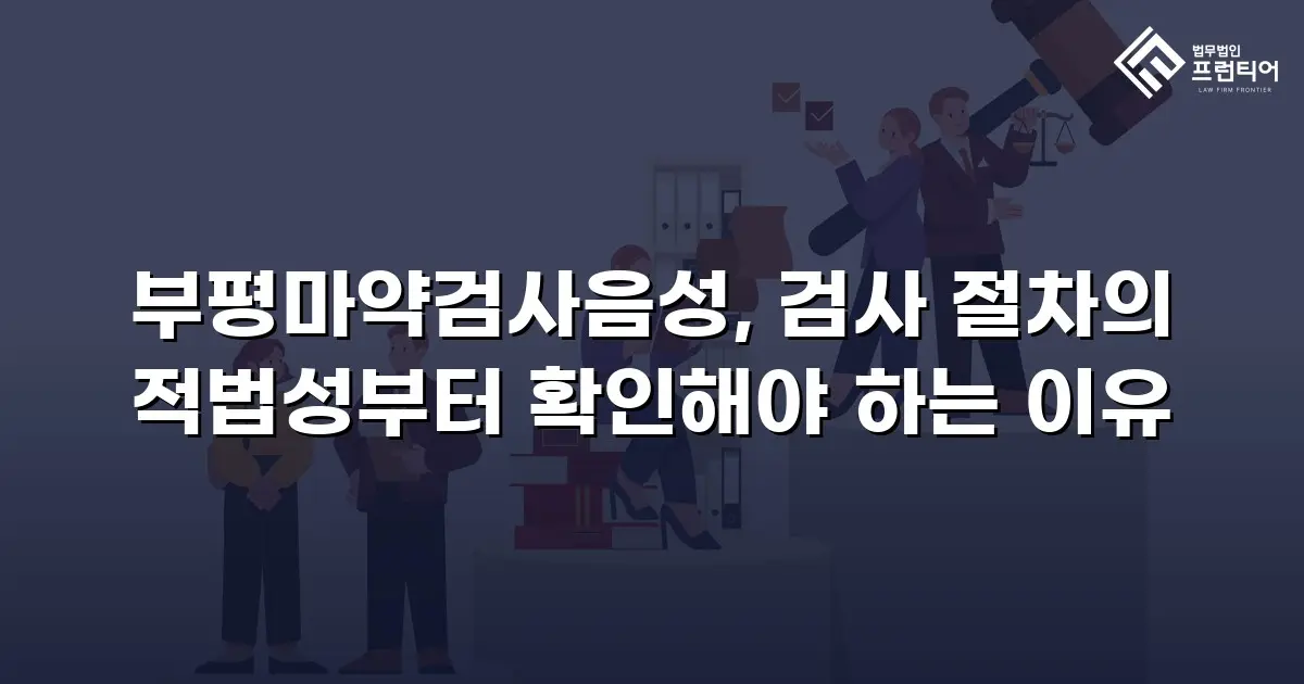 부평마약검사음성, 검사 절차의 적법성부터 확인해야 하는 이유