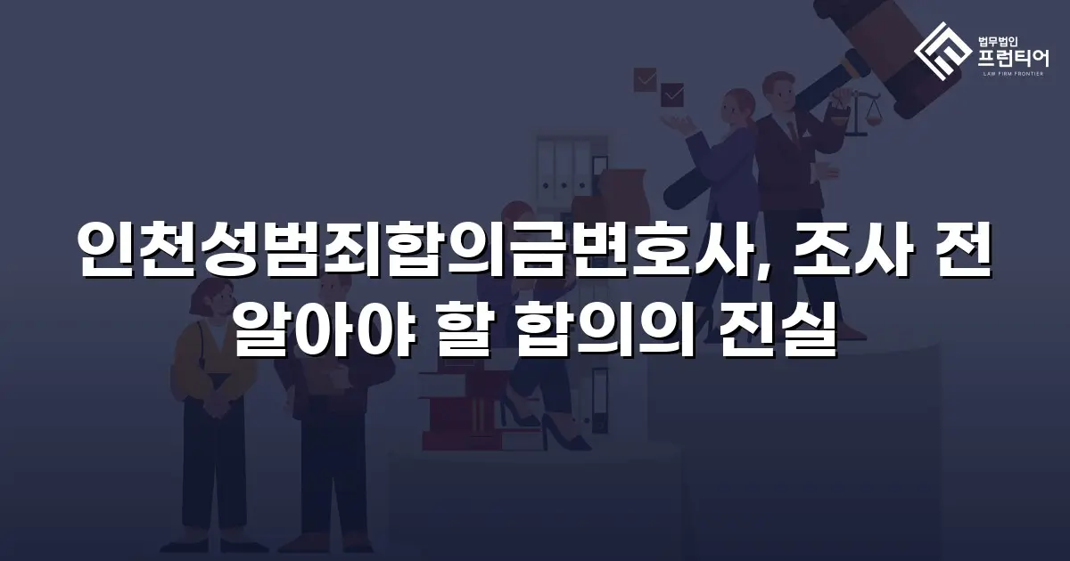 인천성범죄합의금변호사, 조사 전 알아야 할 합의의 진실