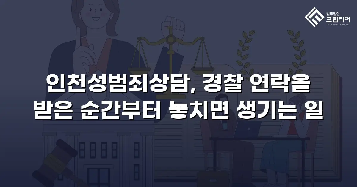 인천성범죄상담, 경찰 연락을 받은 순간부터 놓치면 생기는 일