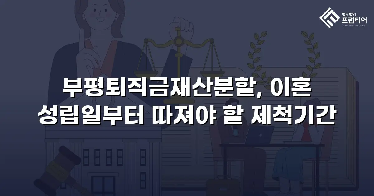 부평퇴직금재산분할, 이혼 성립일부터 따져야 할 제척기간